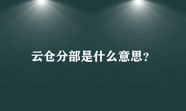 云仓分部是什么意思？