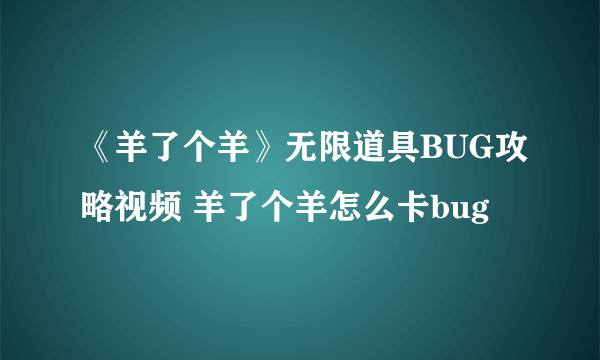 《羊了个羊》无限道具BUG攻略视频 羊了个羊怎么卡bug