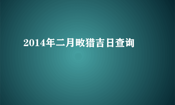 2014年二月畋猎吉日查询