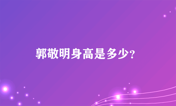 郭敬明身高是多少？