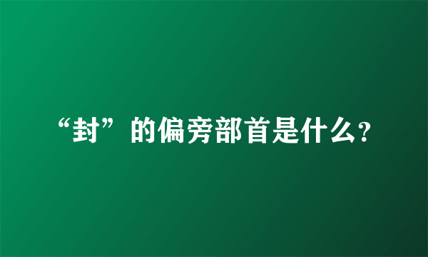 “封”的偏旁部首是什么？