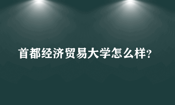 首都经济贸易大学怎么样？