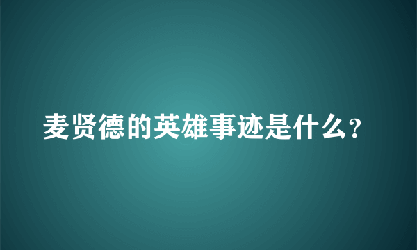 麦贤德的英雄事迹是什么？