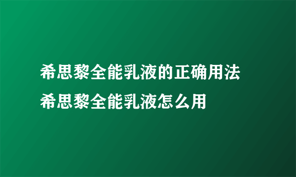 希思黎全能乳液的正确用法 希思黎全能乳液怎么用