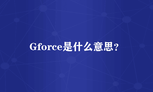 Gforce是什么意思？