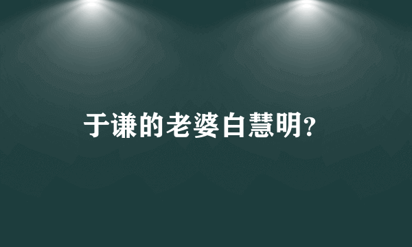 于谦的老婆白慧明？