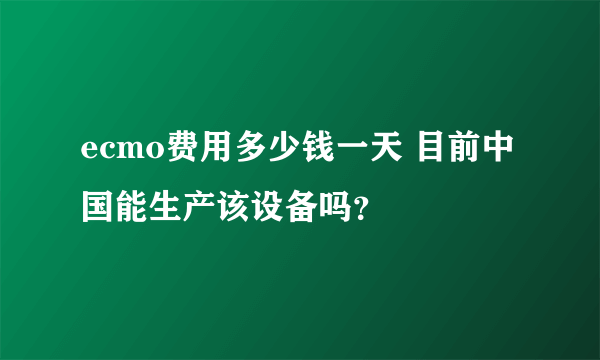 ecmo费用多少钱一天 目前中国能生产该设备吗？