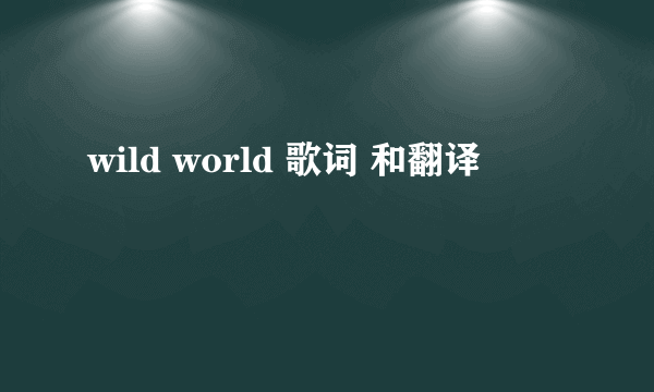 wild world 歌词 和翻译