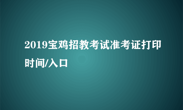 2019宝鸡招教考试准考证打印时间/入口