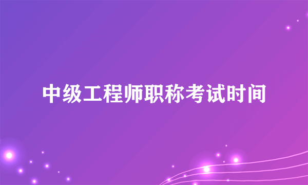 中级工程师职称考试时间