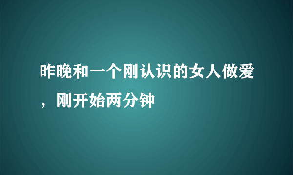 昨晚和一个刚认识的女人做爱，刚开始两分钟