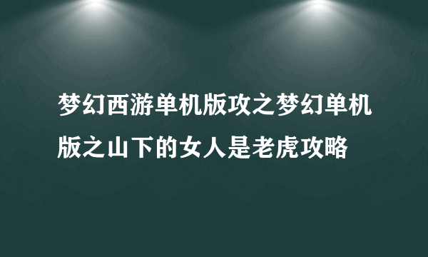 梦幻西游单机版攻之梦幻单机版之山下的女人是老虎攻略