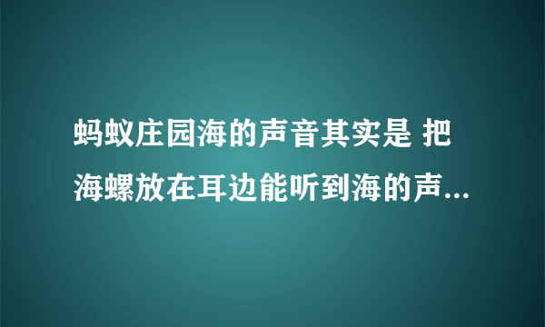 蚂蚁庄园海的声音其实是 把海螺放在耳边能听到海的声音9月12日答案