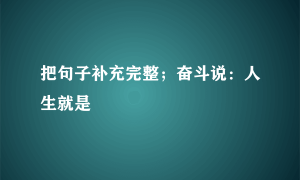 把句子补充完整；奋斗说：人生就是