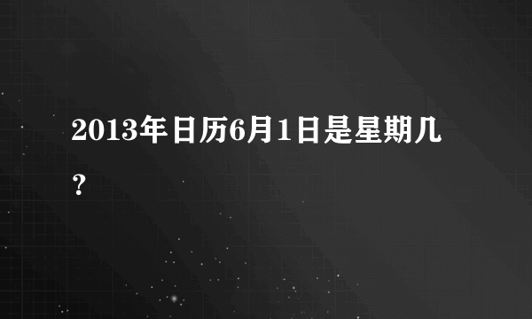 2013年日历6月1日是星期几？