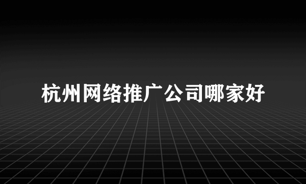 杭州网络推广公司哪家好