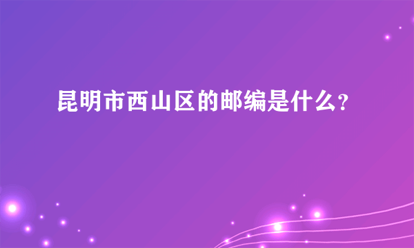 昆明市西山区的邮编是什么？