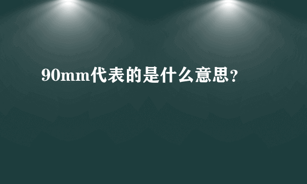 90mm代表的是什么意思？