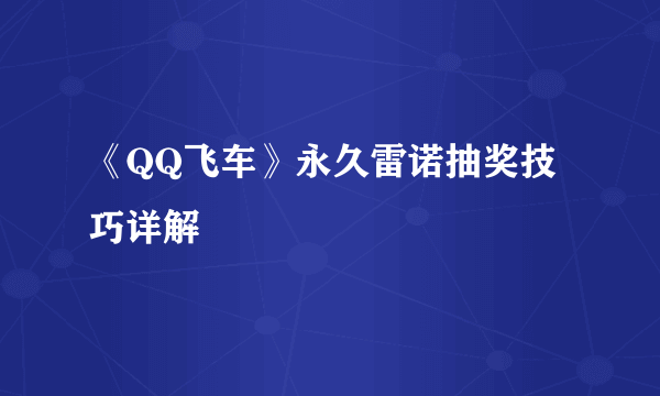 《QQ飞车》永久雷诺抽奖技巧详解