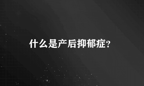 什么是产后抑郁症？