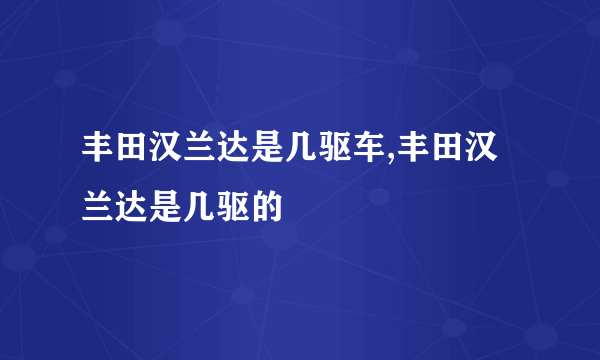 丰田汉兰达是几驱车,丰田汉兰达是几驱的