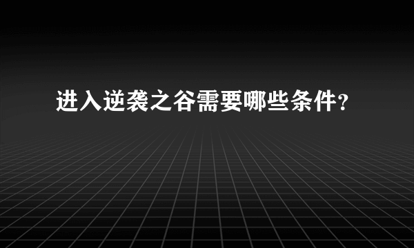 进入逆袭之谷需要哪些条件？