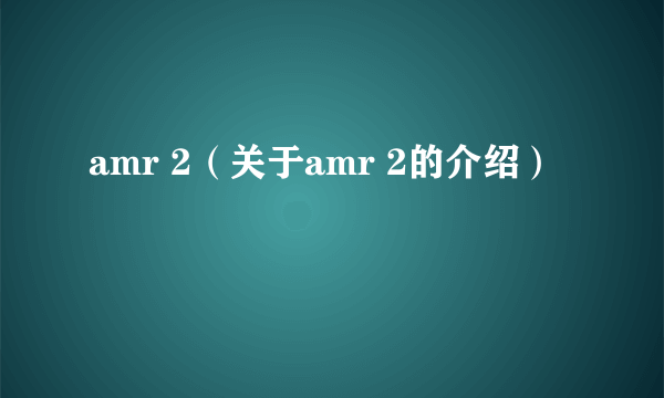 amr 2（关于amr 2的介绍）