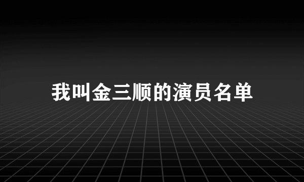 我叫金三顺的演员名单