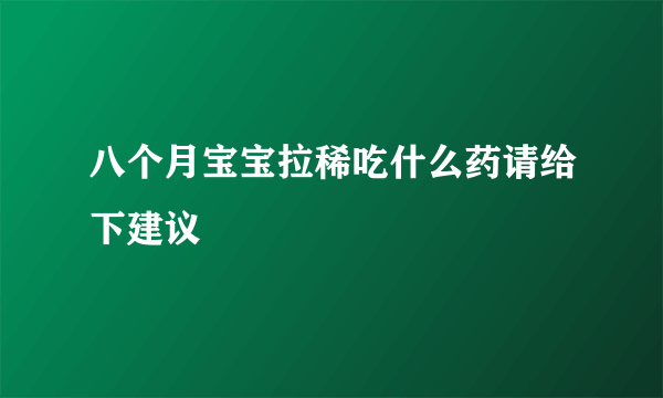 八个月宝宝拉稀吃什么药请给下建议