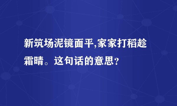 新筑场泥镜面平,家家打稻趁霜晴。这句话的意思？