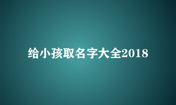 给小孩取名字大全2018