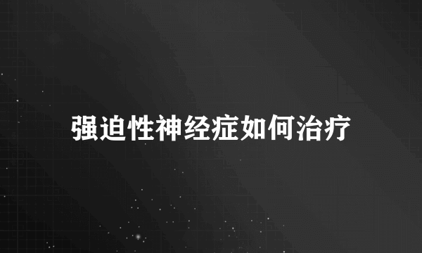 强迫性神经症如何治疗