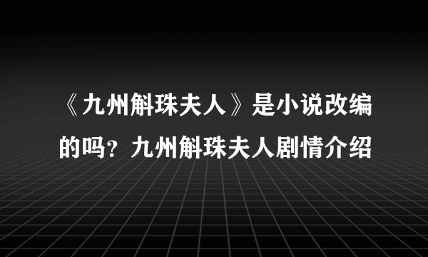 《九州斛珠夫人》是小说改编的吗？九州斛珠夫人剧情介绍