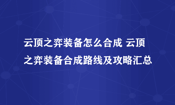 云顶之弈装备怎么合成 云顶之弈装备合成路线及攻略汇总