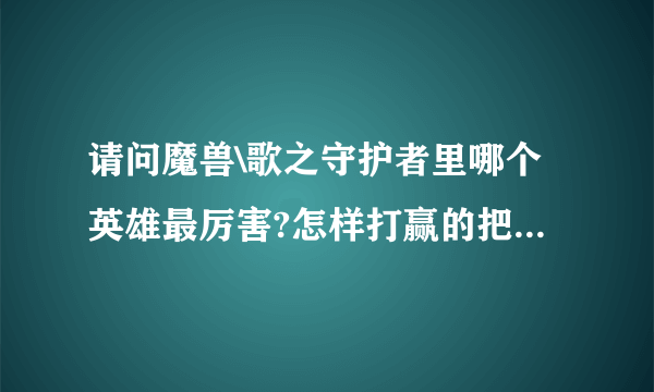 请问魔兽\歌之守护者里哪个英雄最厉害?怎样打赢的把握大啊?