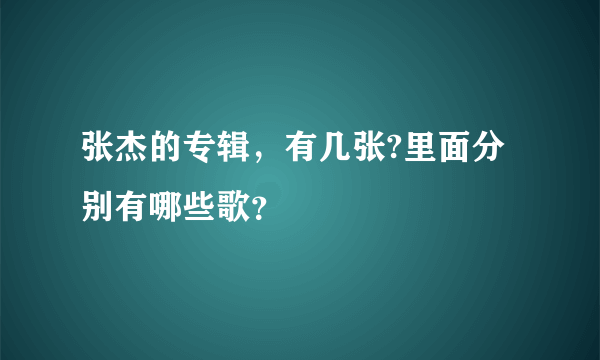 张杰的专辑，有几张?里面分别有哪些歌？