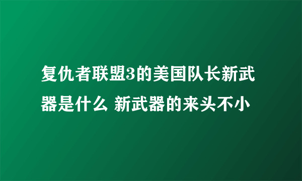 复仇者联盟3的美国队长新武器是什么 新武器的来头不小