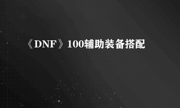 《DNF》100辅助装备搭配