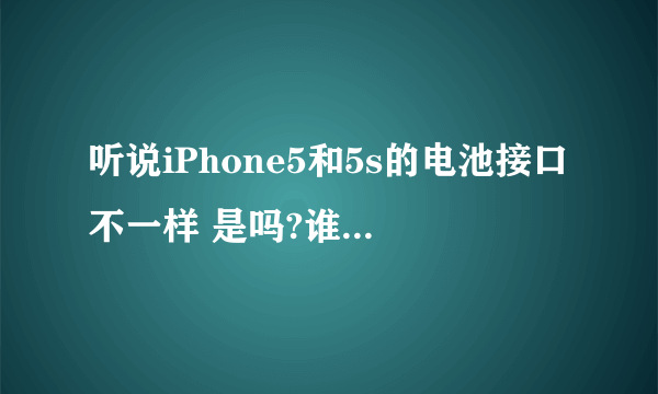 听说iPhone5和5s的电池接口不一样 是吗?谁有5和5s电池接口的特写(不是充电接口哦)