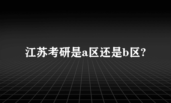 江苏考研是a区还是b区?