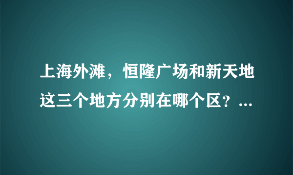 上海外滩，恒隆广场和新天地这三个地方分别在哪个区？应该选择怎么样的交通？