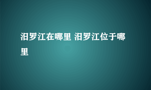 汨罗江在哪里 汨罗江位于哪里