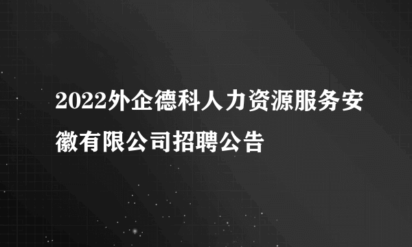 2022外企德科人力资源服务安徽有限公司招聘公告