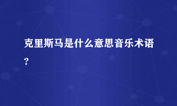 克里斯马是什么意思音乐术语？