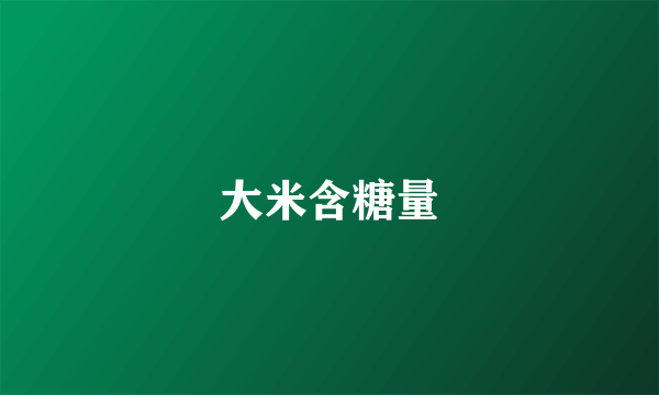 大米含糖量