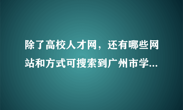 除了高校人才网，还有哪些网站和方式可搜索到广州市学校（包括高校、中小学）招聘非教师岗位（如行政）信