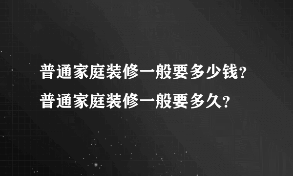 普通家庭装修一般要多少钱？普通家庭装修一般要多久？