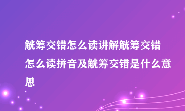 觥筹交错怎么读讲解觥筹交错怎么读拼音及觥筹交错是什么意思