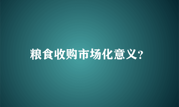 粮食收购市场化意义？