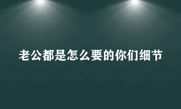 老公都是怎么要的你们细节